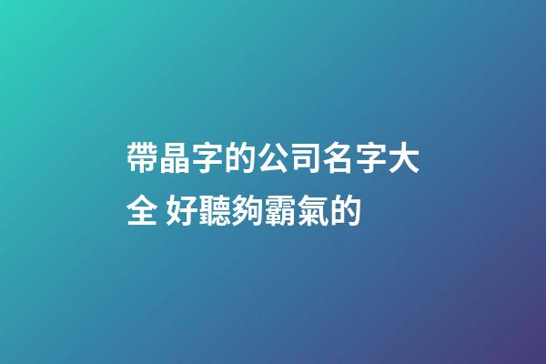 帶晶字的公司名字大全 好聽夠霸氣的-第1張-公司起名-玄機派